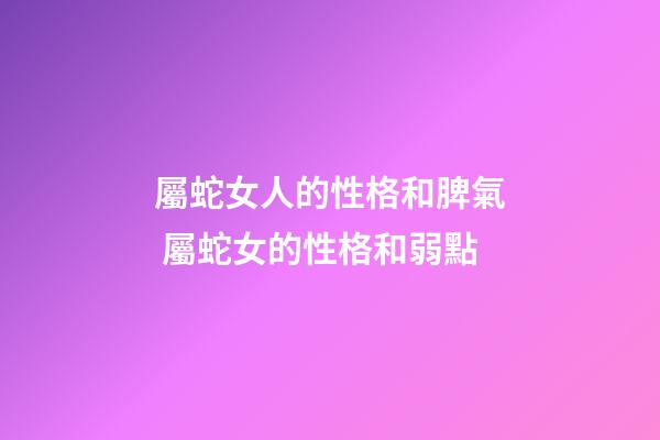 屬蛇女人的性格和脾氣 屬蛇女的性格和弱點-第1張-觀點-玄機派